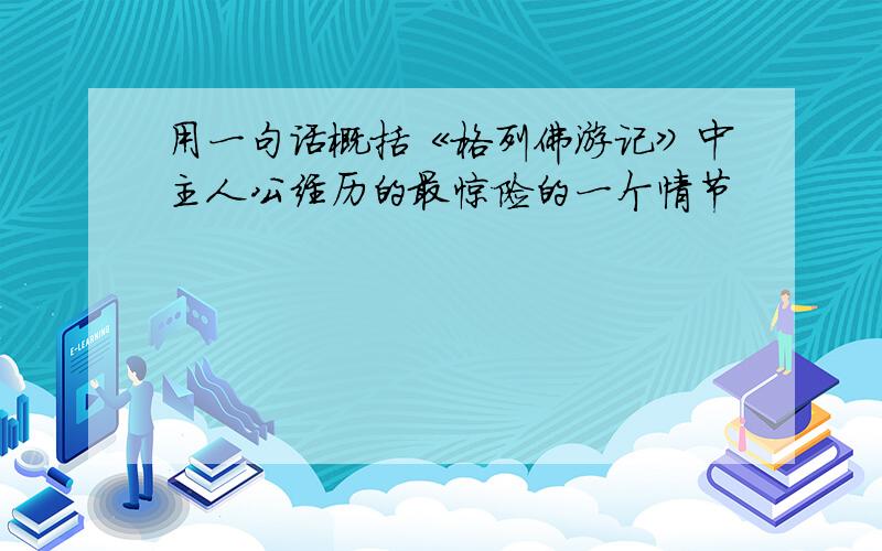 用一句话概括《格列佛游记》中主人公经历的最惊险的一个情节