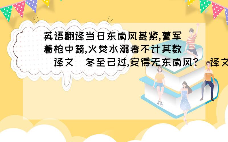 英语翻译当日东南风甚紧,曹军着枪中箭,火焚水溺者不计其数（译文）冬至已过,安得无东南风?（译文）