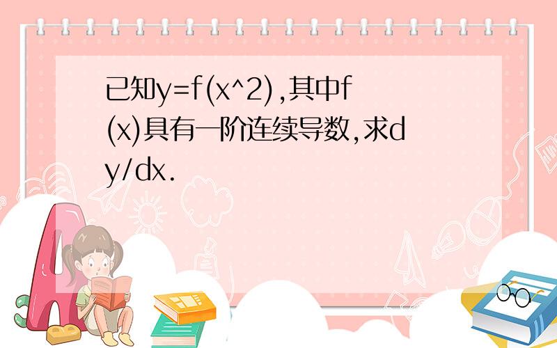 已知y=f(x^2),其中f(x)具有一阶连续导数,求dy/dx.