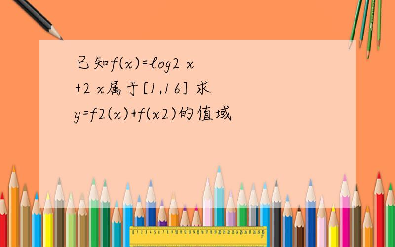 已知f(x)=log2 x +2 x属于[1,16] 求y=f2(x)+f(x2)的值域