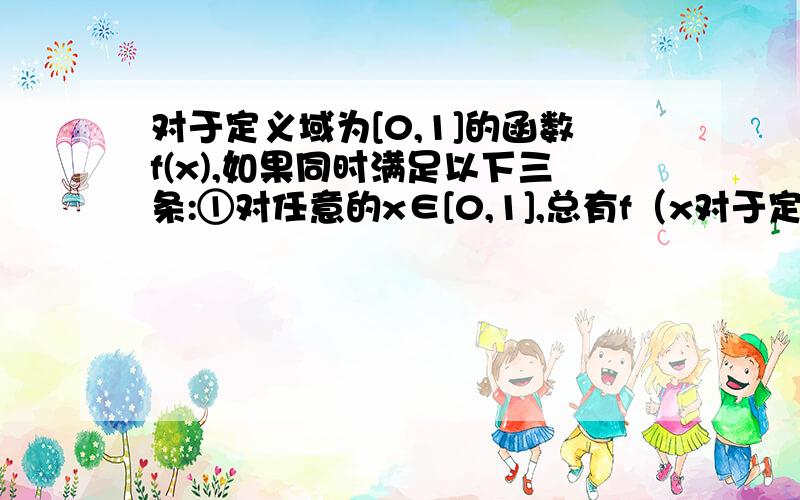 对于定义域为[0,1]的函数f(x),如果同时满足以下三条:①对任意的x∈[0,1],总有f（x对于定义域为[0,1]的函数f(x),如果同时满足以下三条：①对任意的x∈[0,1],总有f(x)≥0；②f（1）=1；③若x1≥0,x2≥