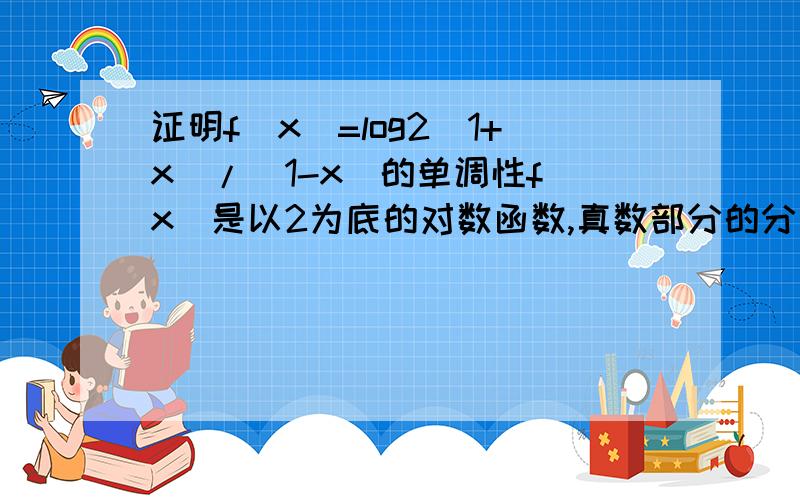 证明f(x)=log2(1+x)/(1-x)的单调性f(x)是以2为底的对数函数,真数部分的分子为1+X,分母部分为1-X.证明这个函数的单调性(不能用判断,要用定义法证明,就是f(x1)-f(x2)=什么的)