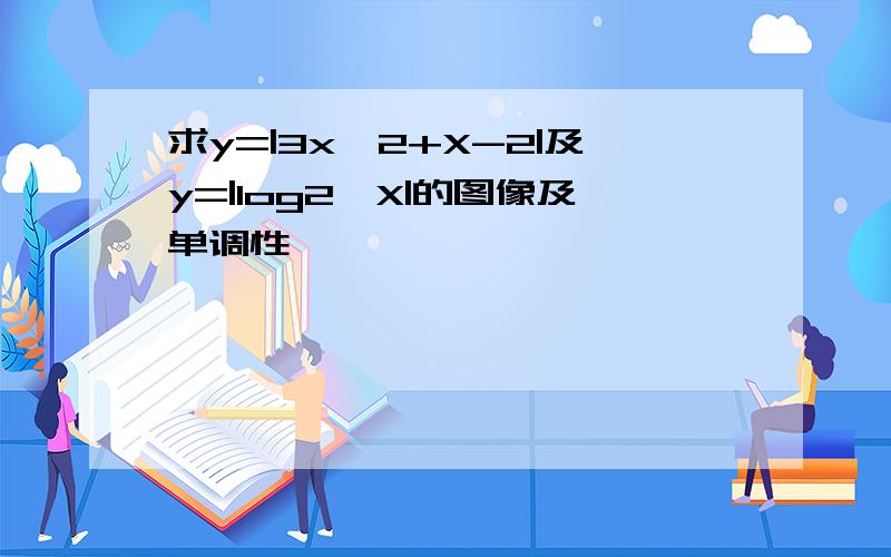 求y=|3x^2+X-2|及y=|log2^X|的图像及单调性