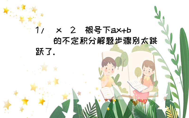 1/(x^2(根号下ax+b))的不定积分解题步骤别太跳跃了.