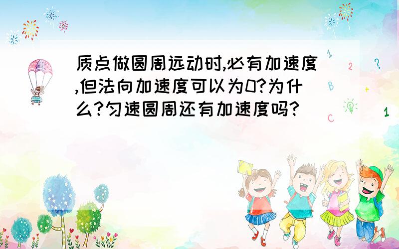 质点做圆周远动时,必有加速度,但法向加速度可以为0?为什么?匀速圆周还有加速度吗?