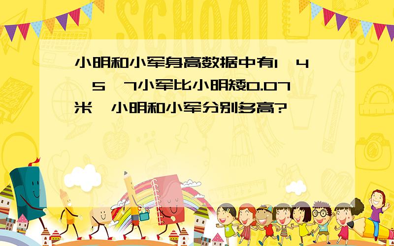 小明和小军身高数据中有1、4、5、7小军比小明矮0.07米,小明和小军分别多高?