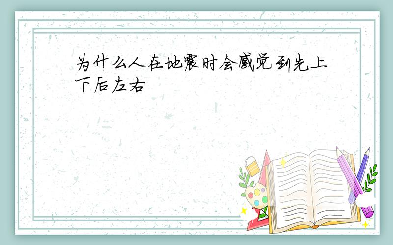 为什么人在地震时会感觉到先上下后左右