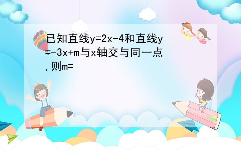 已知直线y=2x-4和直线y=-3x+m与x轴交与同一点,则m=