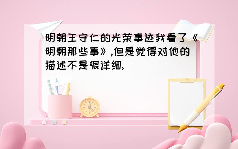 明朝王守仁的光荣事迹我看了《明朝那些事》,但是觉得对他的描述不是很详细,