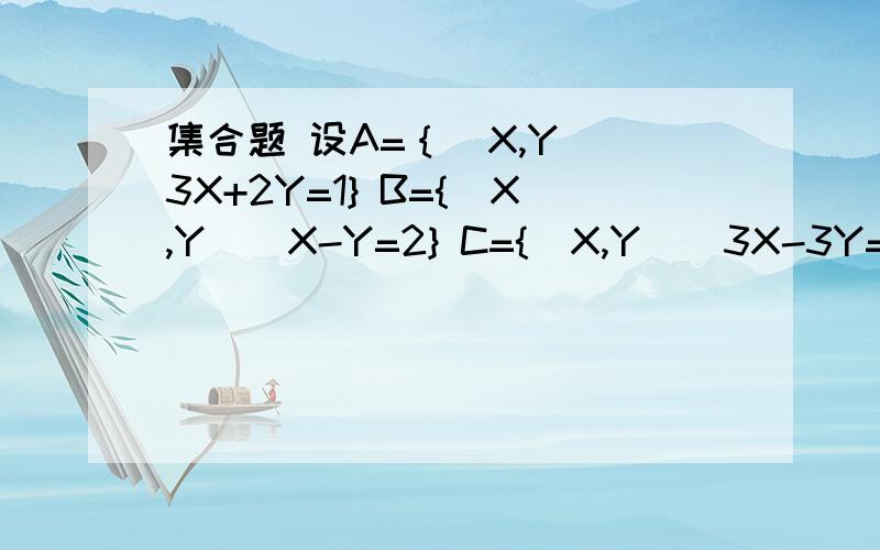 集合题 设A=｛(X,Y)|3X+2Y=1} B={(X,Y)|X-Y=2} C={(X,Y)|3X-3Y=5} 求A∩B,B∩C, A∩C