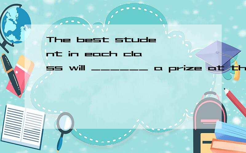 The best student in each class will ______ a prize at the end of the semester.A deserves b reserves c preserves d conserves 详解,应该是 A award B raise C reward D receive