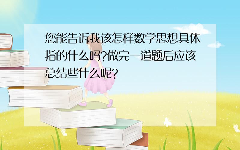 您能告诉我该怎样数学思想具体指的什么吗?做完一道题后应该总结些什么呢?