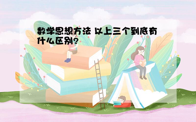 数学思想方法 以上三个到底有什么区别?