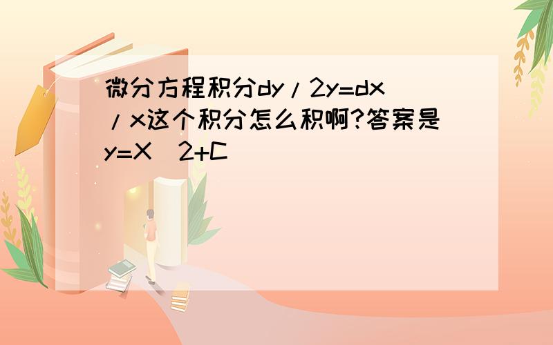 微分方程积分dy/2y=dx/x这个积分怎么积啊?答案是y=X^2+C