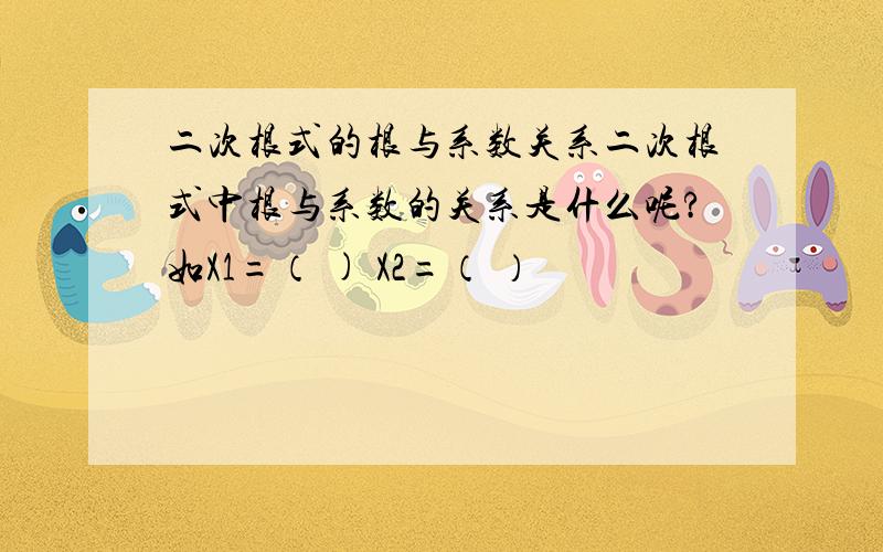 二次根式的根与系数关系二次根式中根与系数的关系是什么呢?如X1=（ ) X2=（ ）