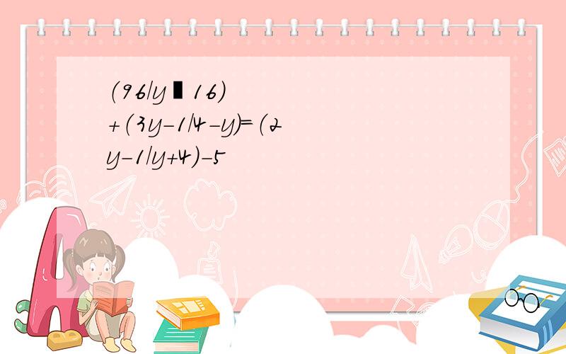 （96/y²16）+（3y-1/4-y）=（2y-1/y+4）-5