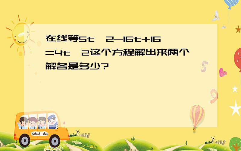 在线等5t^2-16t+16=4t^2这个方程解出来两个解各是多少?