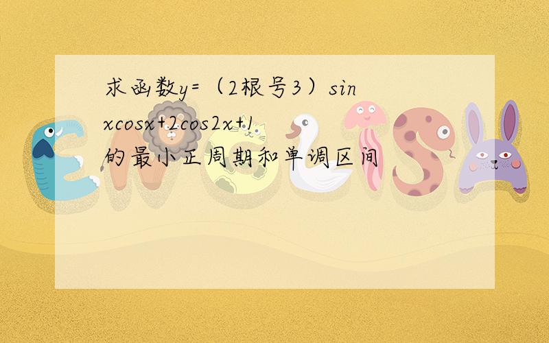 求函数y=（2根号3）sinxcosx+2cos2x+1的最小正周期和单调区间