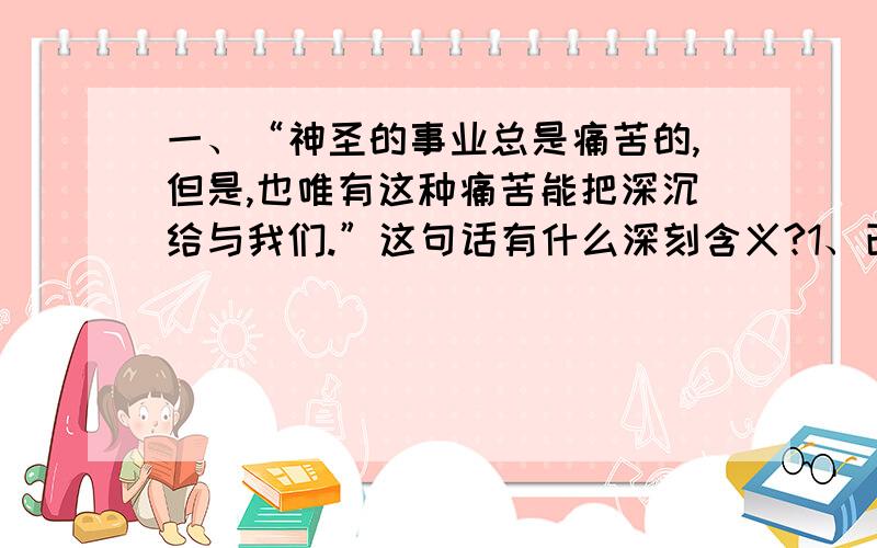 一、“神圣的事业总是痛苦的,但是,也唯有这种痛苦能把深沉给与我们.”这句话有什么深刻含义?1、已知2x的6次方 y的平方和—3x的3m的平方 y的n次方是同类项,则9m的平方-5mn-17的值是（）A.-1 B.