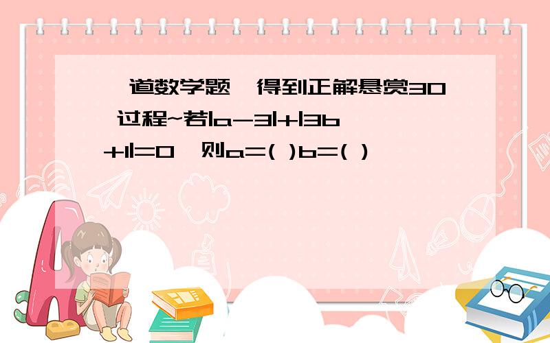 一道数学题,得到正解悬赏30 过程~若|a-3|+|3b+1|=0,则a=( )b=( )