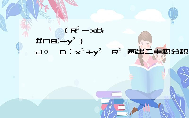 ∫∫√（R²－x²-y²）dσ,D：x²+y²≤R² 画出二重积分积分域D并计算