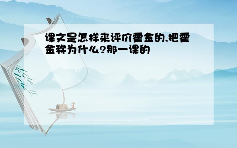 课文是怎样来评价霍金的,把霍金称为什么?那一课的