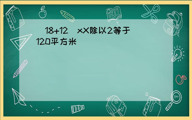 （18+12）xX除以2等于120平方米