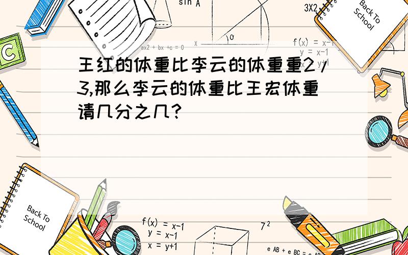 王红的体重比李云的体重重2/3,那么李云的体重比王宏体重请几分之几?