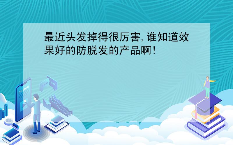 最近头发掉得很厉害,谁知道效果好的防脱发的产品啊!