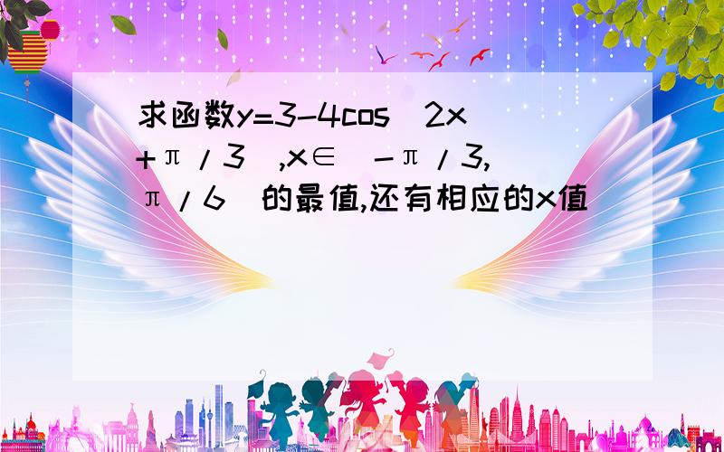 求函数y=3-4cos（2x+π/3）,x∈[-π/3,π/6]的最值,还有相应的x值