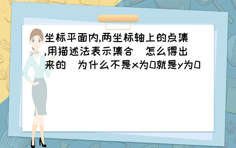 坐标平面内,两坐标轴上的点集,用描述法表示集合（怎么得出来的）为什么不是x为0就是y为0