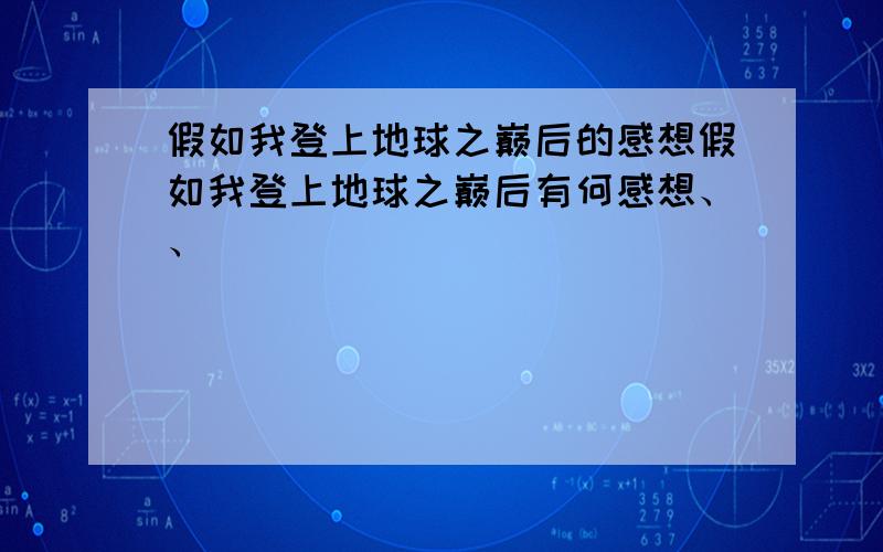 假如我登上地球之巅后的感想假如我登上地球之巅后有何感想、、