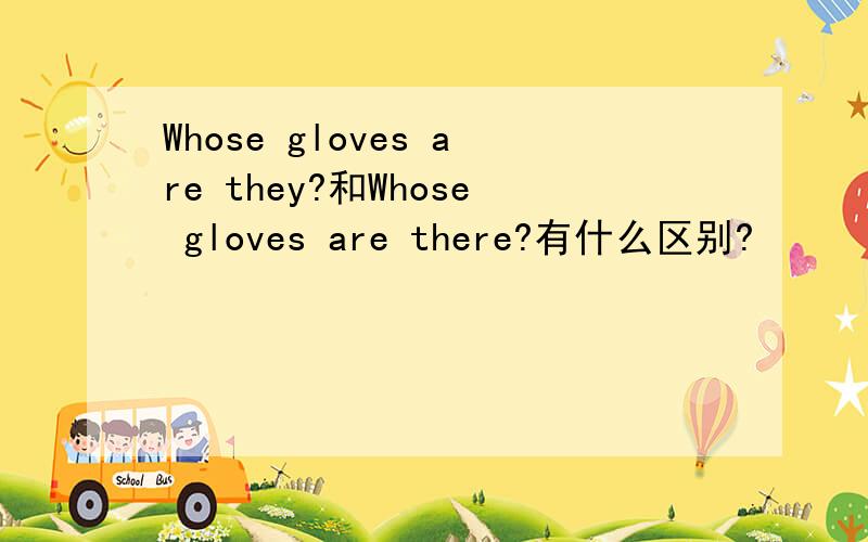 Whose gloves are they?和Whose gloves are there?有什么区别?