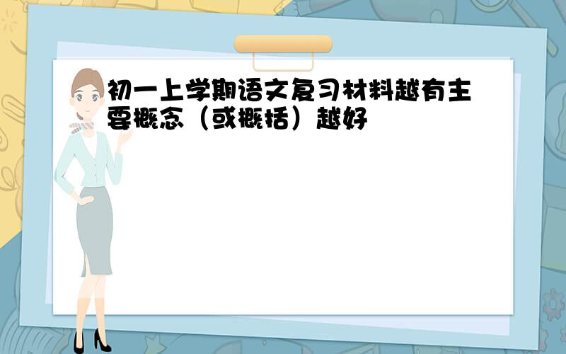 初一上学期语文复习材料越有主要概念（或概括）越好