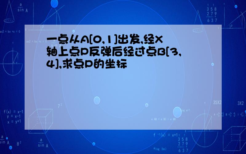 一点从A[0,1]出发,经X轴上点P反弹后经过点B[3,4],求点P的坐标