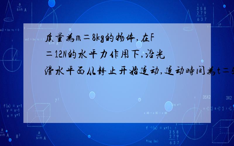 质量为m＝8kg的物体,在F＝12N的水平力作用下,沿光滑水平面从静止开始运动,运动时间为t＝5s,试求：①力F在3s内对物体所做的功W ②力F在3s内对物体做功的平均功率P.3 力F在3s末的瞬时功率