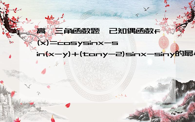 高一三角函数题,已知偶函数f(x)=cosysinx-sin(x-y)+(tany-2)sinx-siny的最小值是0；(1)求函数f(x）的解析式；(2)求f(x)的最大值及此时x的集合.