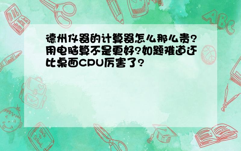 德州仪器的计算器怎么那么贵?用电脑算不是更好?如题难道还比桌面CPU厉害了?