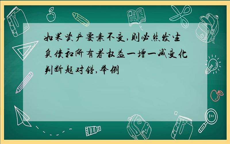 如果资产要素不变,则必然发生负债和所有者权益一增一减变化判断题对错,举例