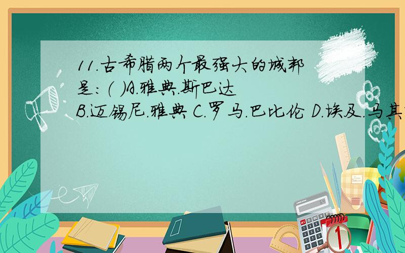 11.古希腊两个最强大的城邦是：（ ）A．雅典．斯巴达 B．迈锡尼．雅典 C．罗马．巴比伦 D．埃及．马其顿12.欧洲最早的文明――爱琴文明的发祥地是：（ ）A．台伯河畔 B．克里特岛 C．迈