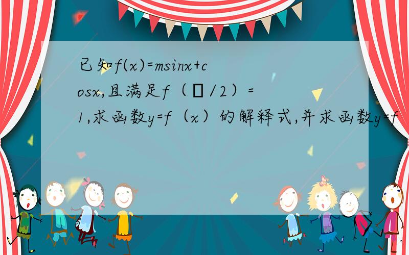 已知f(x)=msinx+cosx,且满足f（π/2）=1,求函数y=f（x）的解释式,并求函数y=f（x）的最小正周期