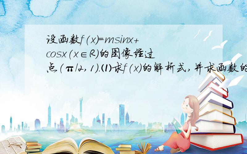 设函数f(x)=msinx+cosx(x∈R）的图像经过点（π/2,1).⑴求f(x)的解析式,并求函数的最小正周期.⑵若f(a+π/4)=3√2/5且a∈（0,π/2）,求f(2a-π/4)的值.