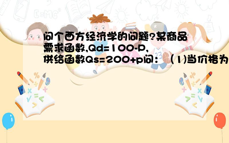 问个西方经济学的问题?某商品需求函数,Qd=100-P,供给函数Qs=200+p问：（1)当价格为500的时候,需求为（ ）(2)商品的均衡价格为（ ）,均衡产量为（ ）