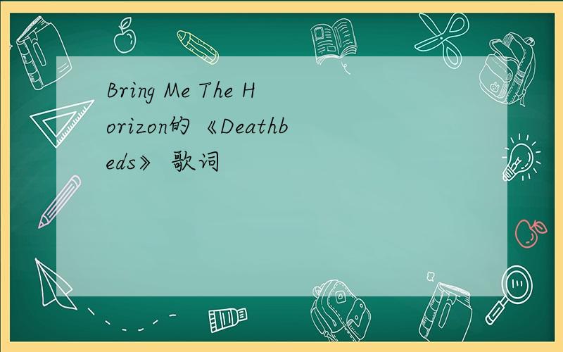 Bring Me The Horizon的《Deathbeds》 歌词