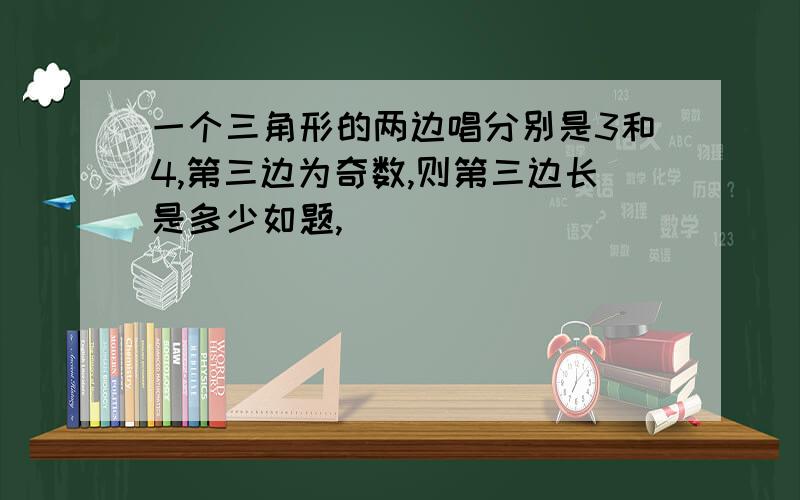 一个三角形的两边唱分别是3和4,第三边为奇数,则第三边长是多少如题,