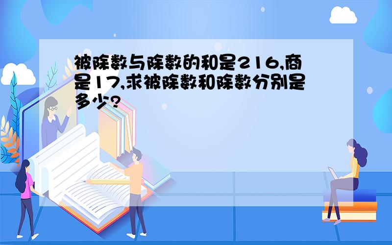 被除数与除数的和是216,商是17,求被除数和除数分别是多少?