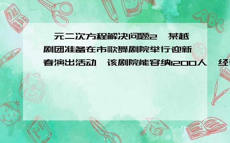 一元二次方程解决问题2、某越剧团准备在市歌舞剧院举行迎新春演出活动,该剧院能容纳1200人,经调研,如果票价定为30元,那么门票可以全部售完,门票价格每增加1元,售出的门票数目将减少50张