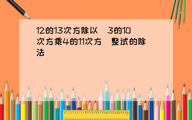 12的13次方除以（3的10次方乘4的11次方）整试的除法