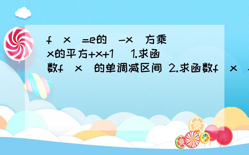 f(x)=e的(-x)方乘(x的平方+x+1) 1.求函数f（x）的单调减区间 2.求函数f（x）f(x)=e的(-x)方乘(x的平方+x+1)1.求函数f（x）的单调减区间2.求函数f（x）在-1,1上的最值