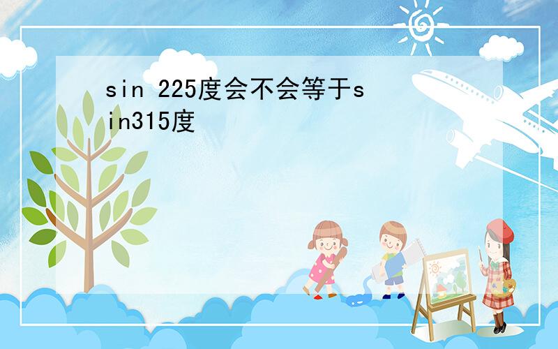 sin 225度会不会等于sin315度